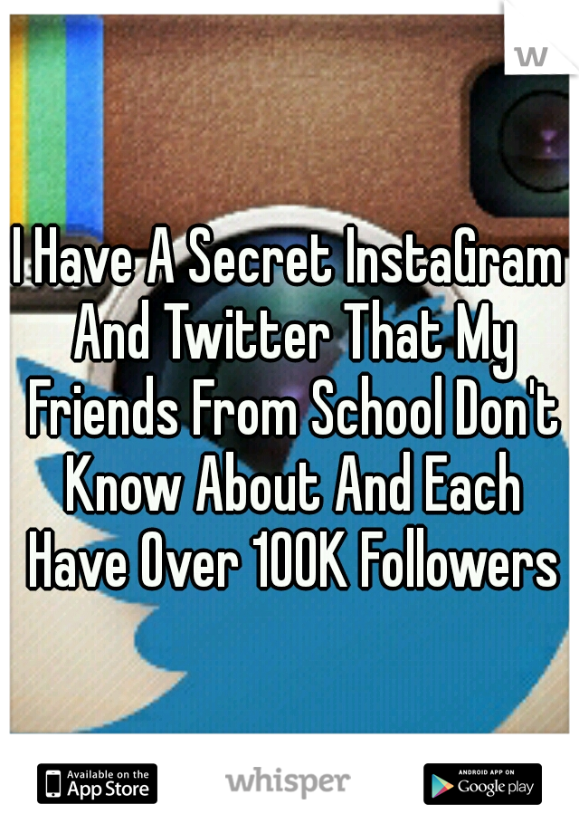 I Have A Secret InstaGram And Twitter That My Friends From School Don't Know About And Each Have Over 100K Followers