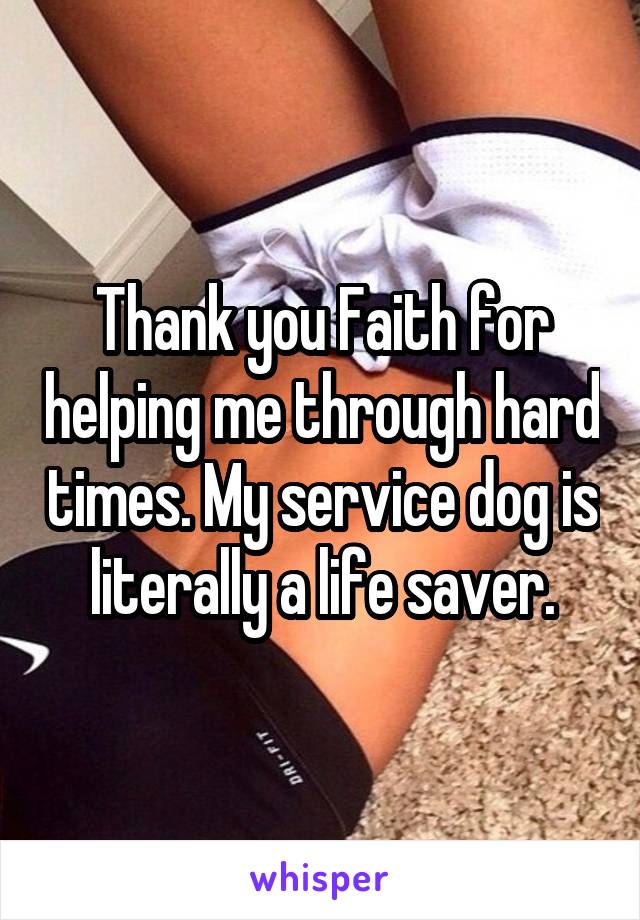 Thank you Faith for helping me through hard times. My service dog is literally a life saver.