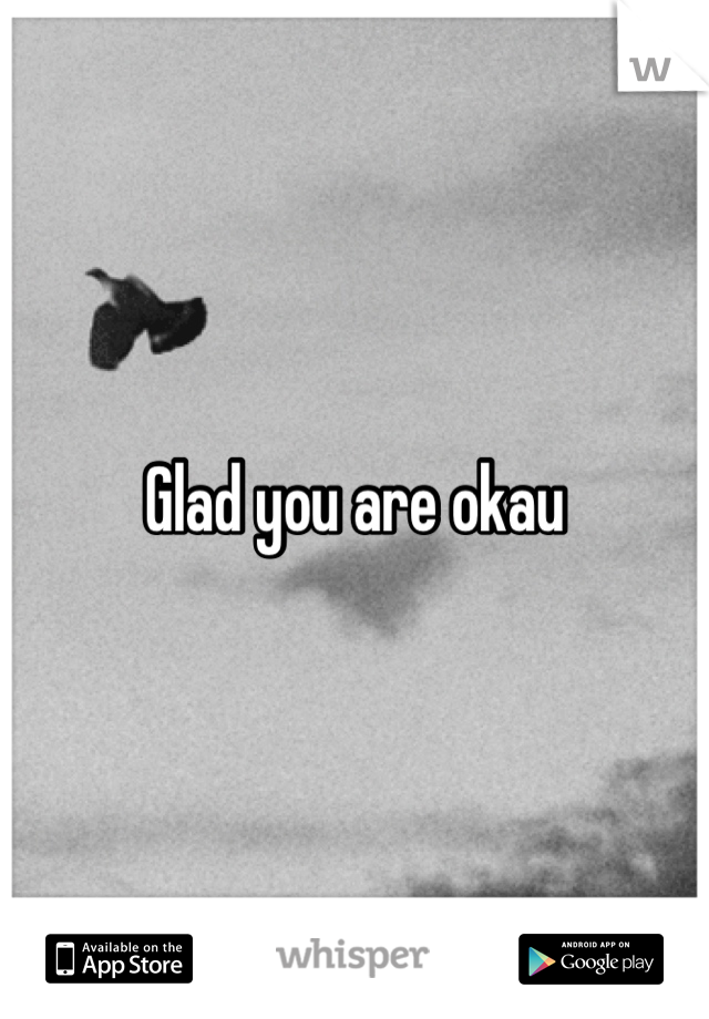 Glad you are okau