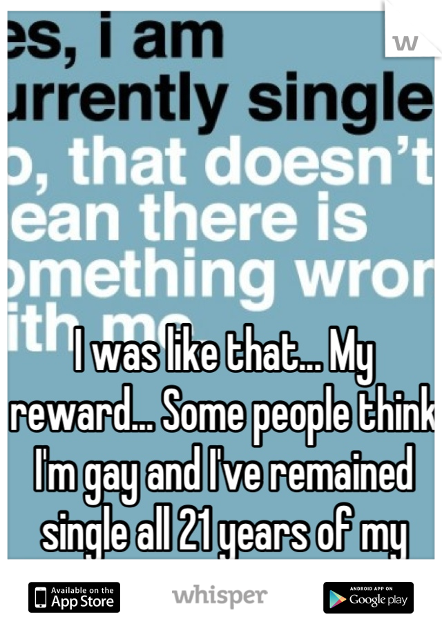 I was like that... My reward... Some people think I'm gay and I've remained single all 21 years of my life. Because I'm "too nice"