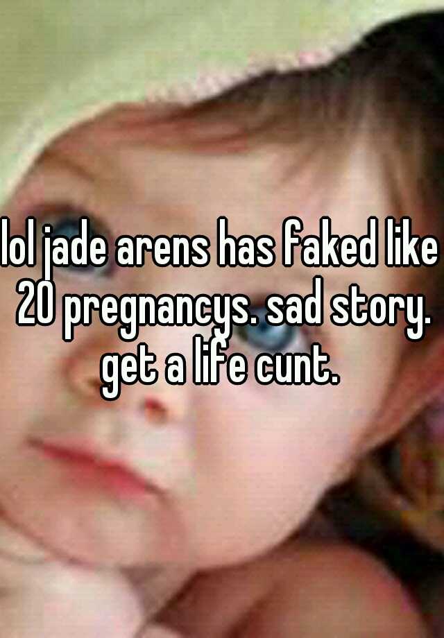 lol jade arens has faked like 20 pregnancys. sad story. get a life cunt. 