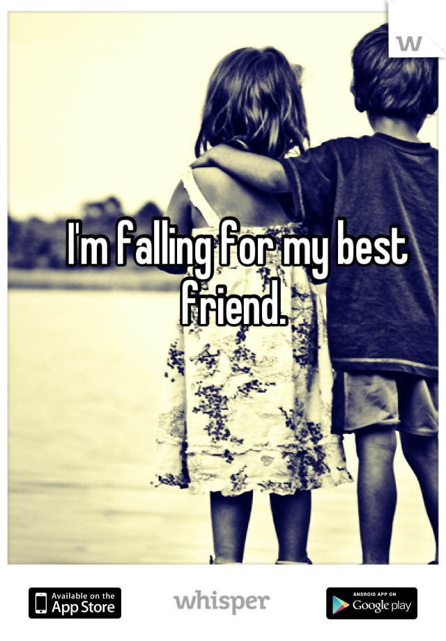 I'm falling for my best friend. 