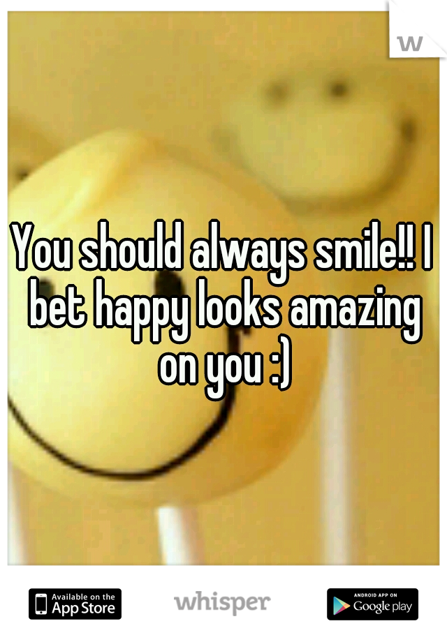 You should always smile!! I bet happy looks amazing on you :)