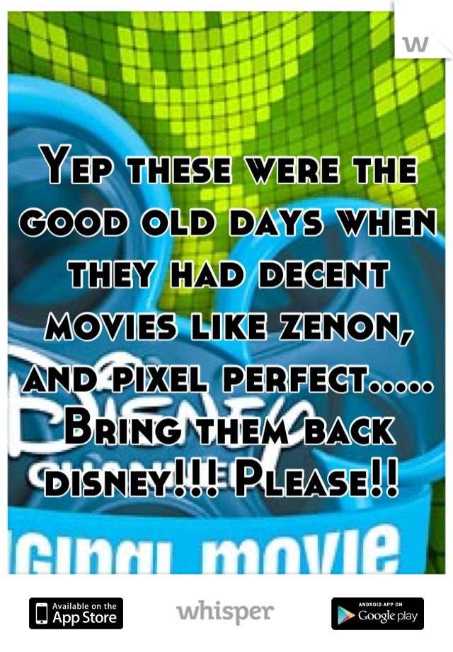 Yep these were the good old days when they had decent movies like zenon, and pixel perfect..... Bring them back disney!!! Please!! 