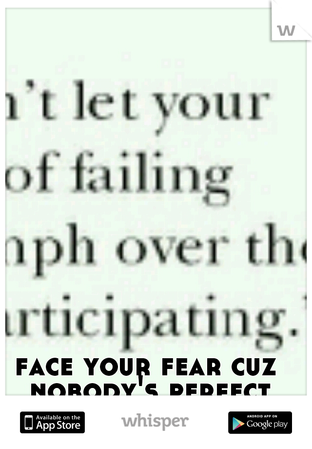 face your fear cuz nobody's perfect