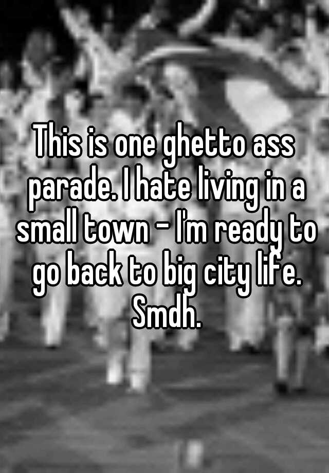This Is One Ghetto Ass Parade I Hate Living In A Small Town I M Ready To Go Back To Big City