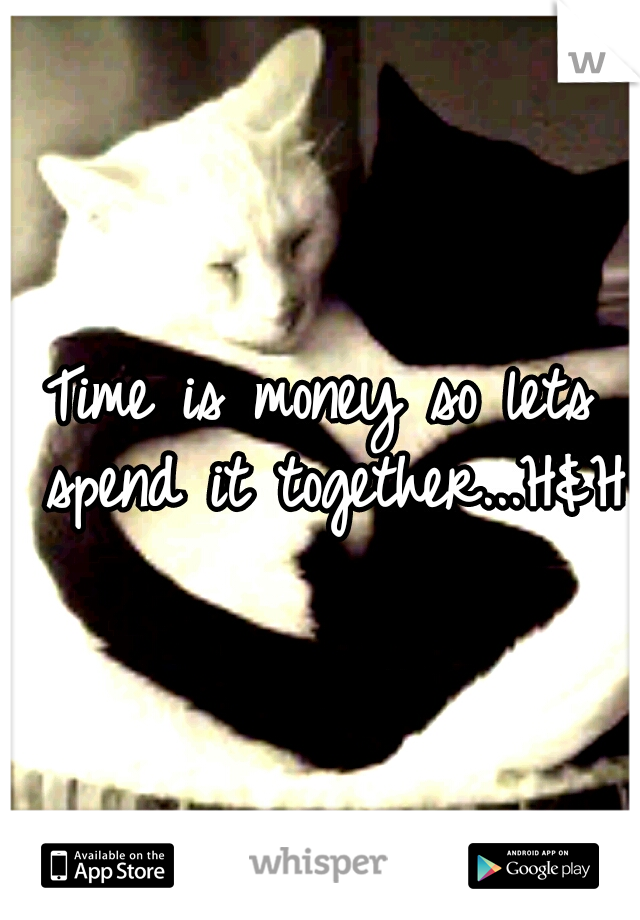 Time is money so lets spend it together...H&H