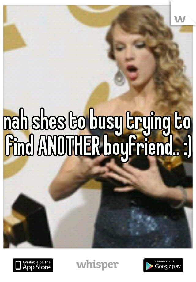nah shes to busy trying to find ANOTHER boyfriend.. :)