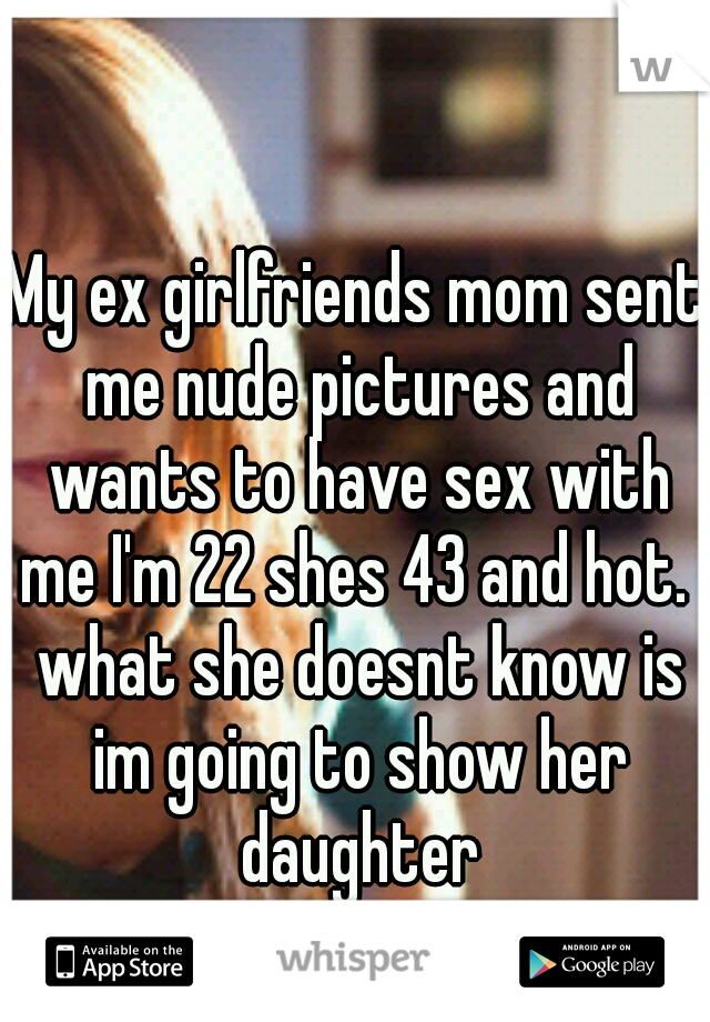My ex girlfriends mom sent me nude pictures and wants to have sex with me I picture pic