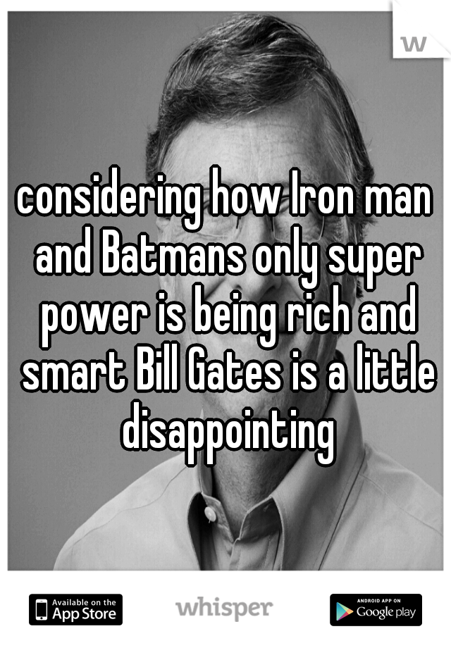 considering how Iron man and Batmans only super power is being rich and smart Bill Gates is a little disappointing