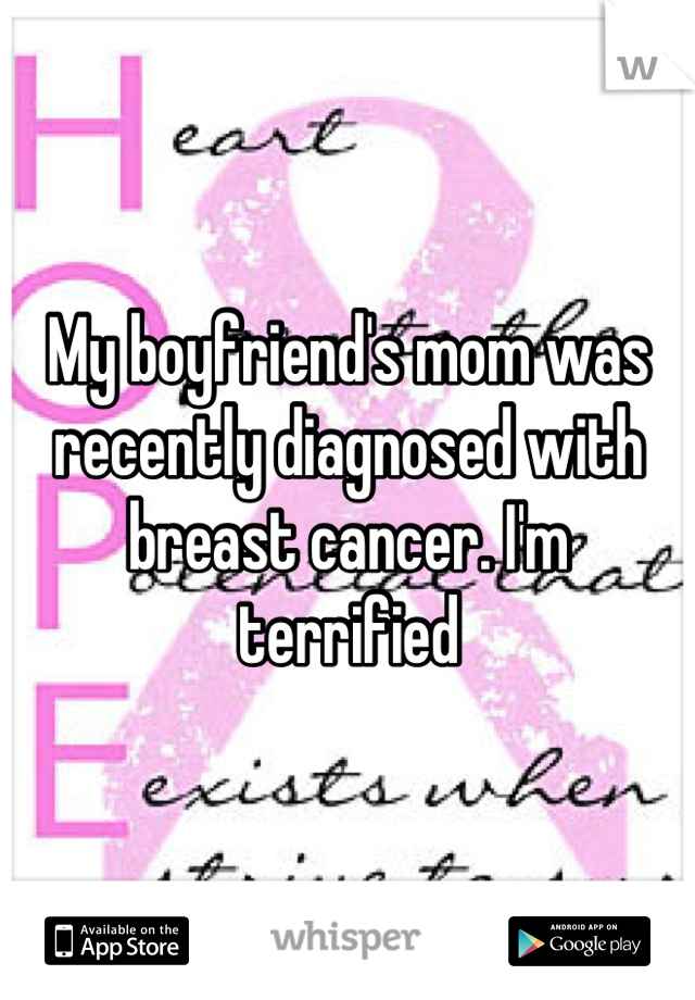 My boyfriend's mom was recently diagnosed with breast cancer. I'm terrified