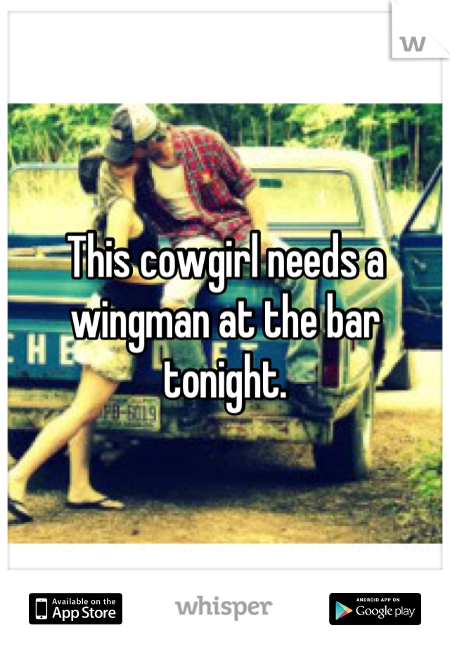 This cowgirl needs a wingman at the bar tonight.