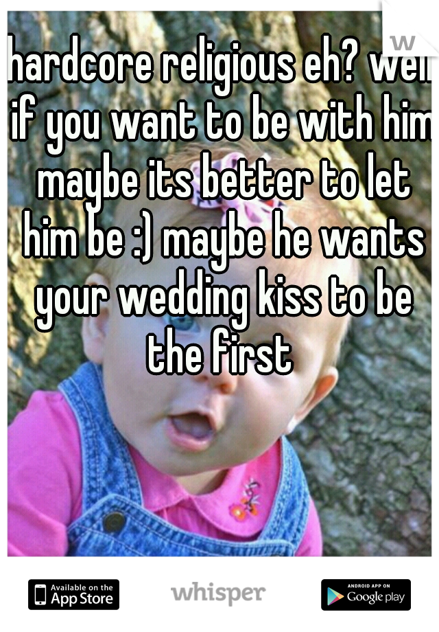 hardcore religious eh? well if you want to be with him maybe its better to let him be :) maybe he wants your wedding kiss to be the first 