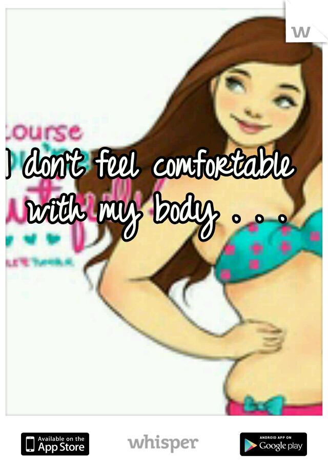 I don't feel comfortable with my body . . .