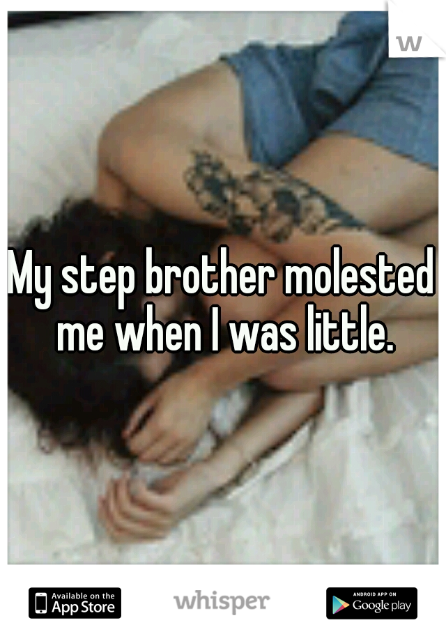 My step brother molested me when I was little.