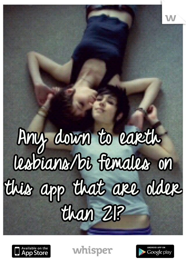 Any down to earth lesbians/bi females on this app that are older than 21?