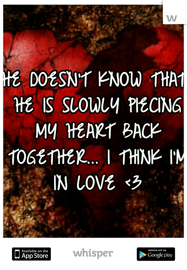 HE DOESN'T KNOW THAT HE IS SLOWLY PIECING MY HEART BACK TOGETHER... I THINK I'M IN LOVE <3