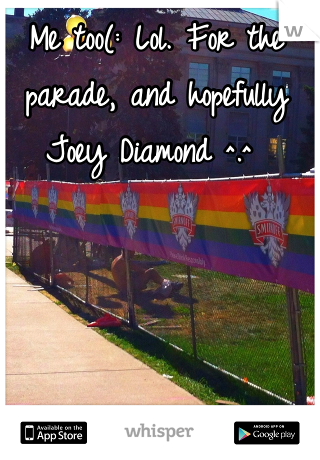 Me too(: Lol. For the parade, and hopefully Joey Diamond ^.^ 