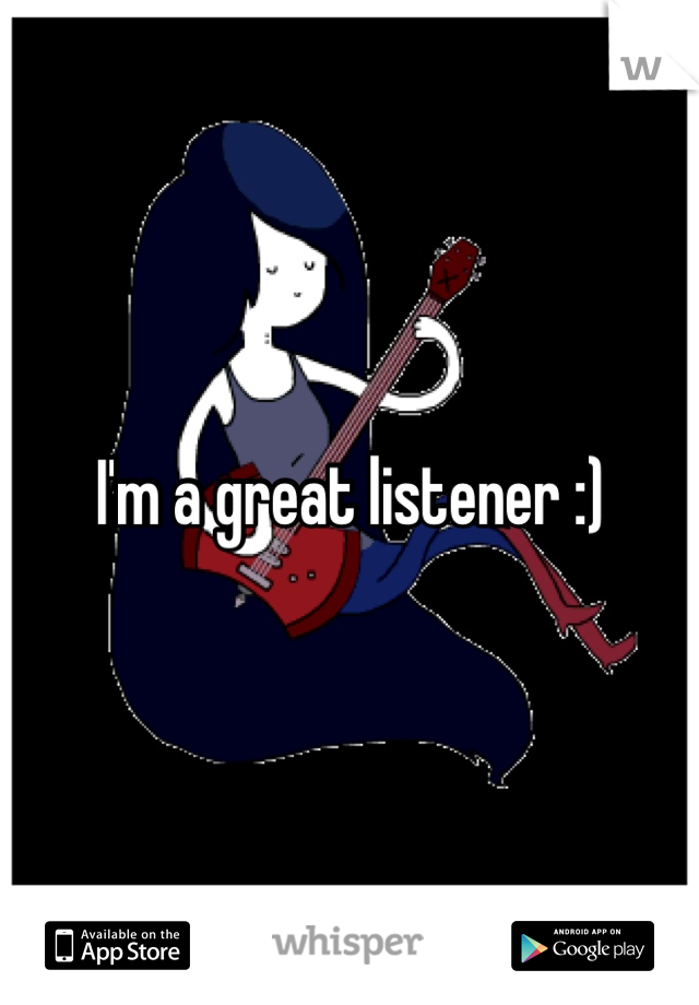 I'm a great listener :)