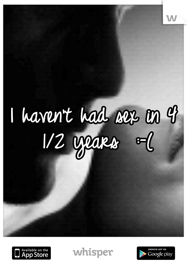 I haven't had sex in 4 1/2 years  :-(