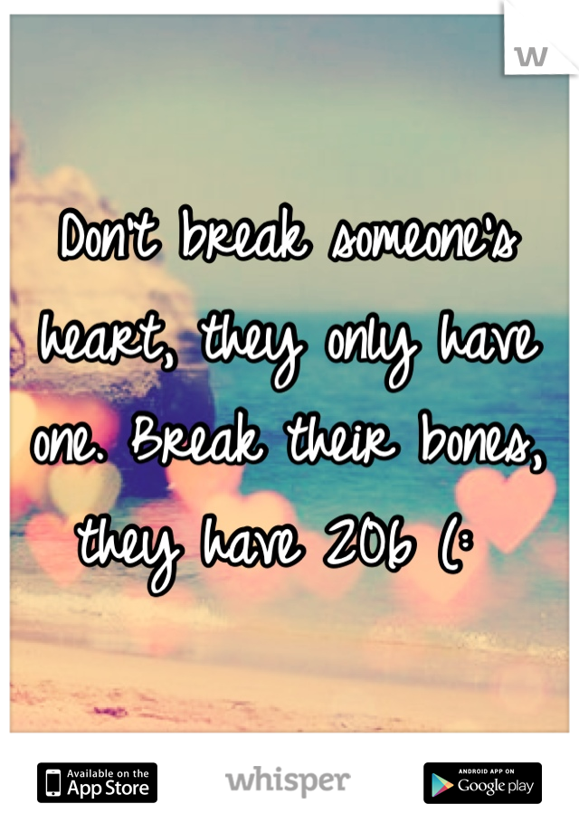 Don't break someone's heart, they only have one. Break their bones, they have 206 (: 