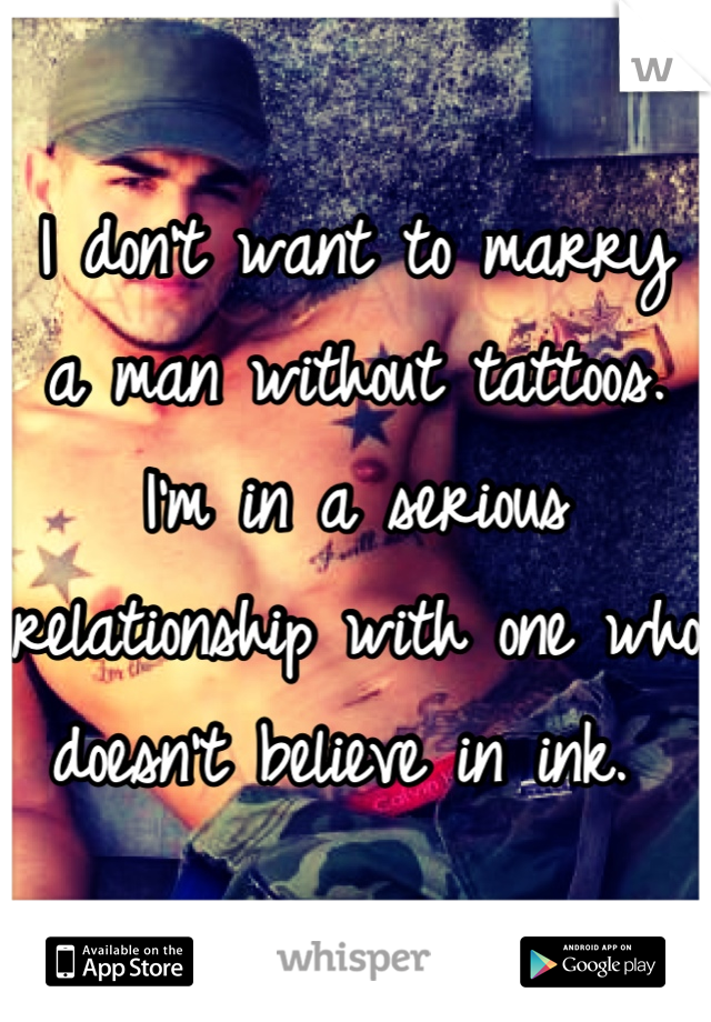 I don't want to marry a man without tattoos. I'm in a serious relationship with one who doesn't believe in ink. 