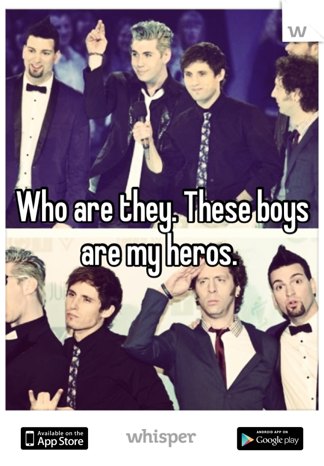 Who are they. These boys are my heros. 