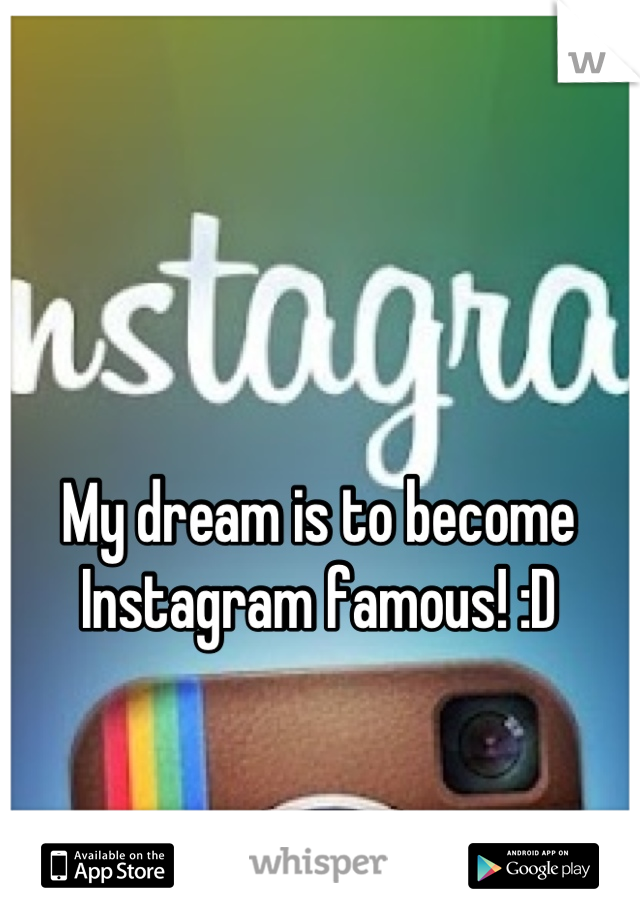 My dream is to become Instagram famous! :D