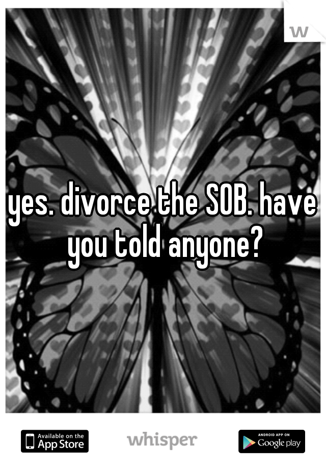 yes. divorce the SOB. have you told anyone?