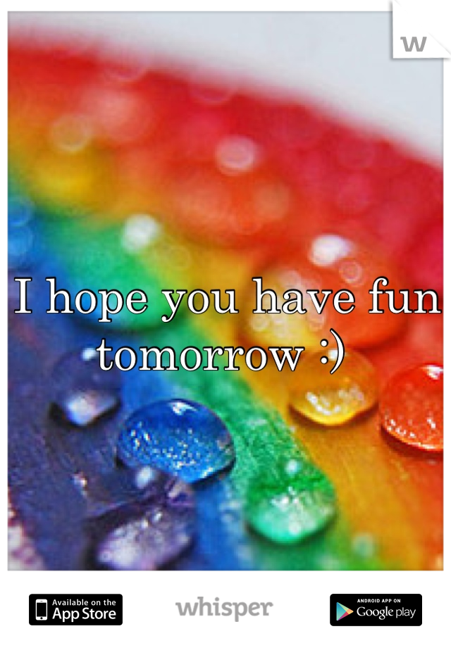 I hope you have fun tomorrow :) 