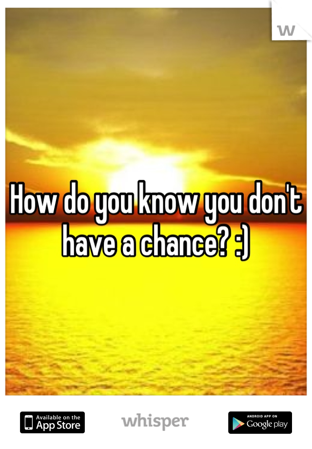 How do you know you don't have a chance? :)