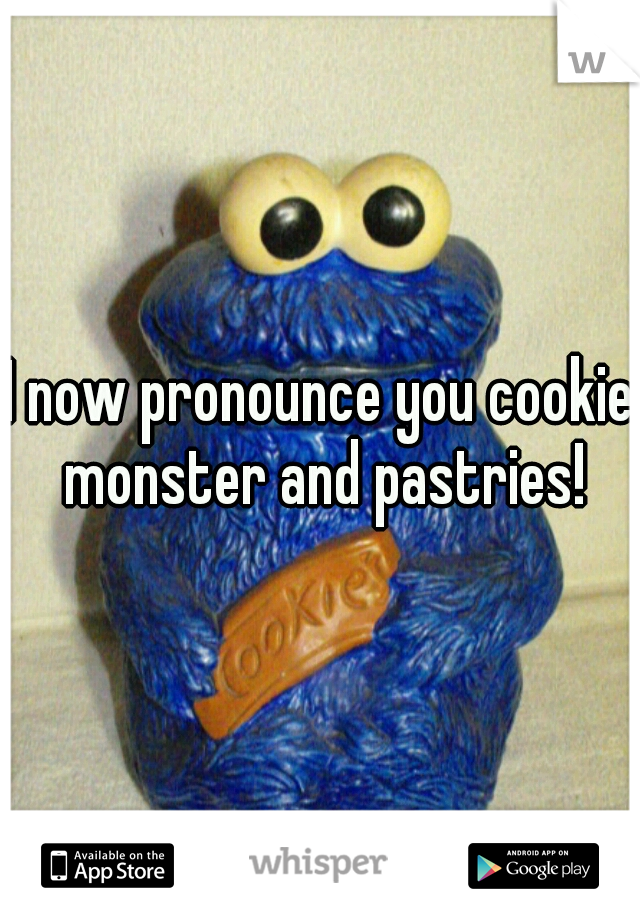 I now pronounce you cookie monster and pastries!