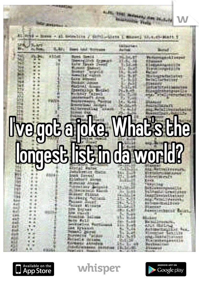 I've got a joke. What's the longest list in da world?