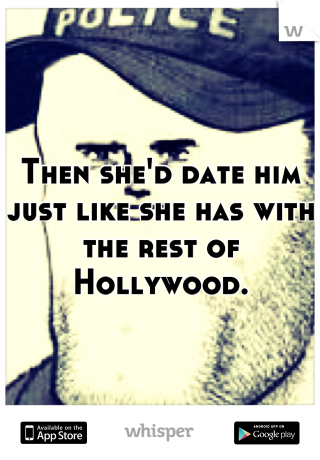 Then she'd date him just like she has with the rest of Hollywood.