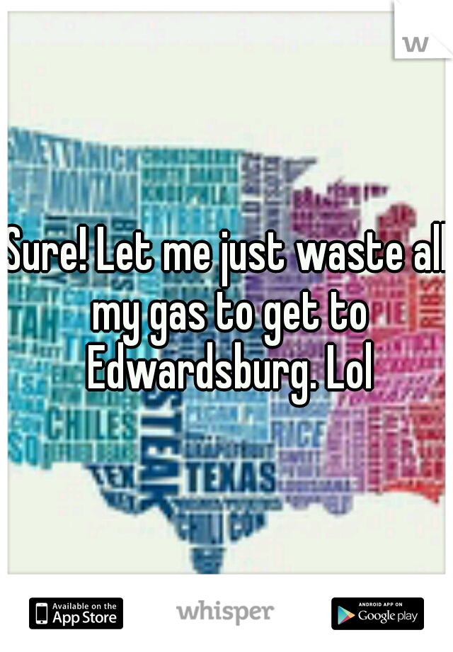 Sure! Let me just waste all my gas to get to Edwardsburg. Lol