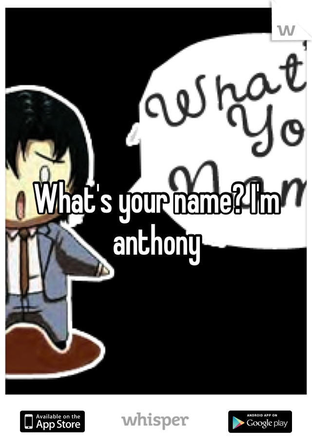 What's your name? I'm anthony