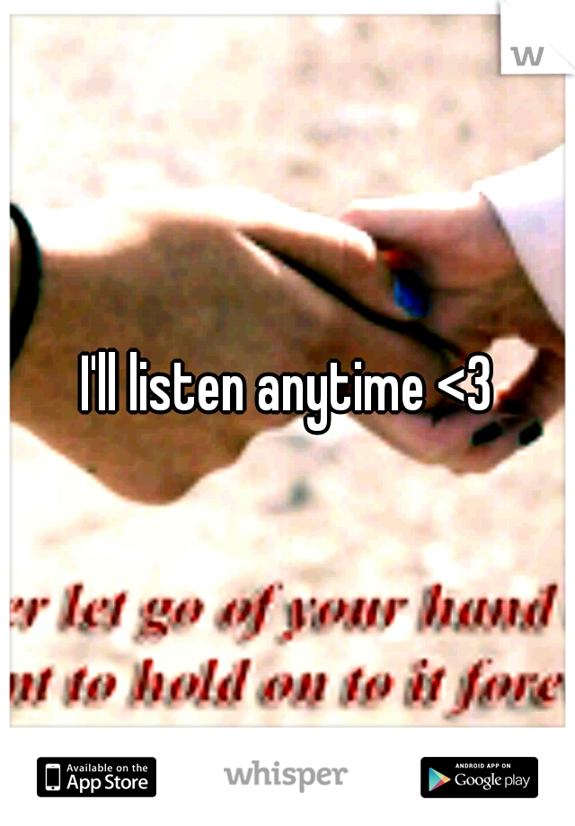 I'll listen anytime <3