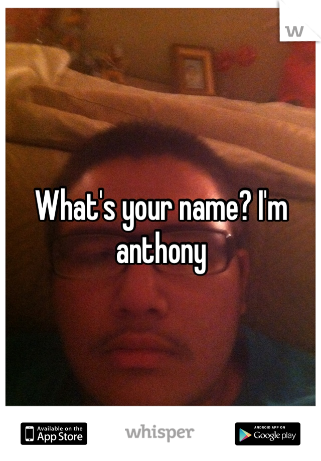 What's your name? I'm anthony