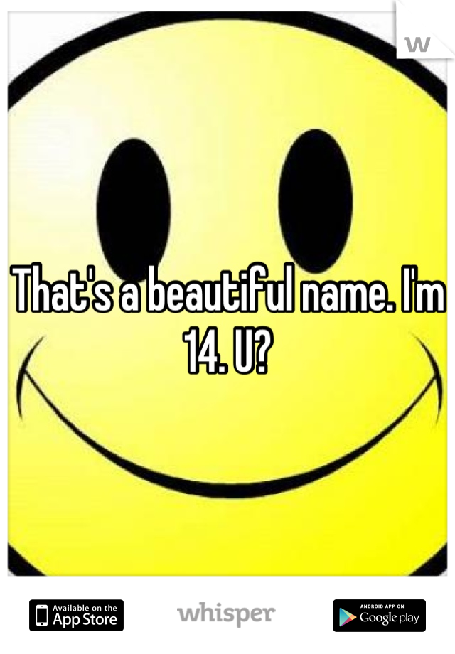 That's a beautiful name. I'm 14. U?