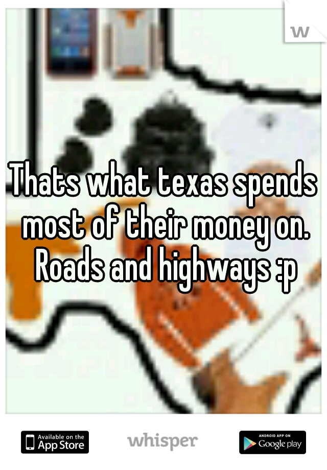 Thats what texas spends most of their money on. Roads and highways :p