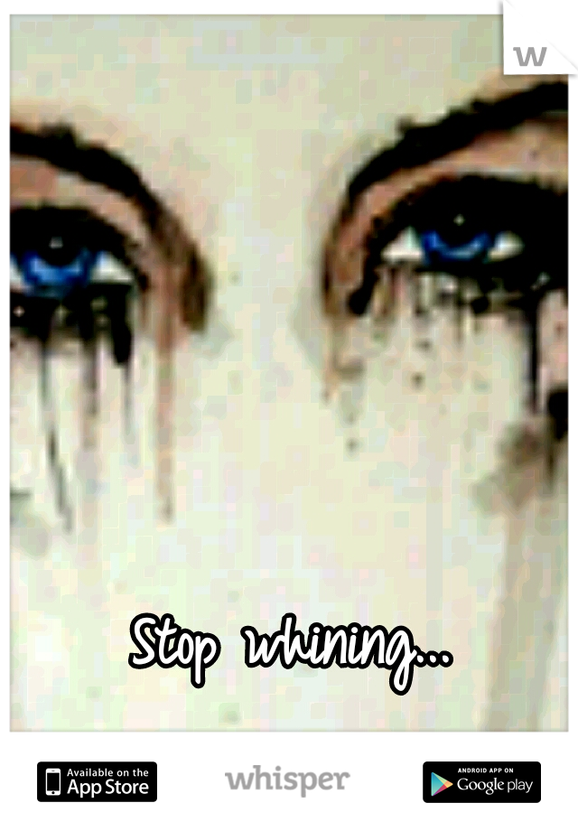 Stop whining... 