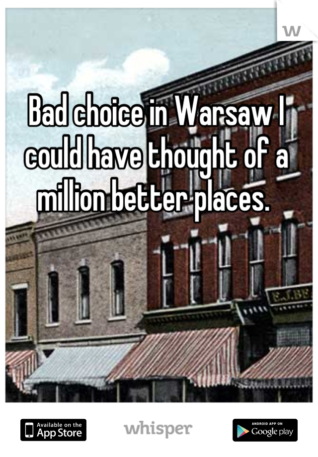 Bad choice in Warsaw I could have thought of a million better places. 