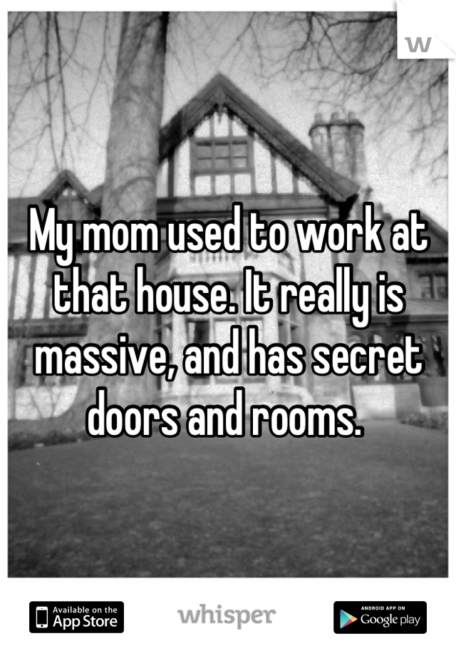 My mom used to work at that house. It really is massive, and has secret doors and rooms. 