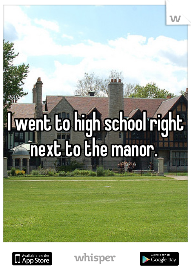 I went to high school right next to the manor. 