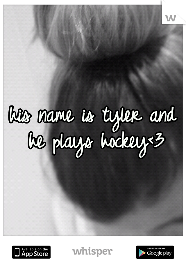 his name is tyler and he plays hockey<3