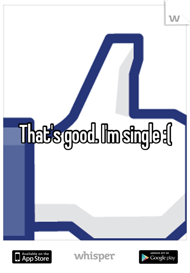 That's good. I'm single :(