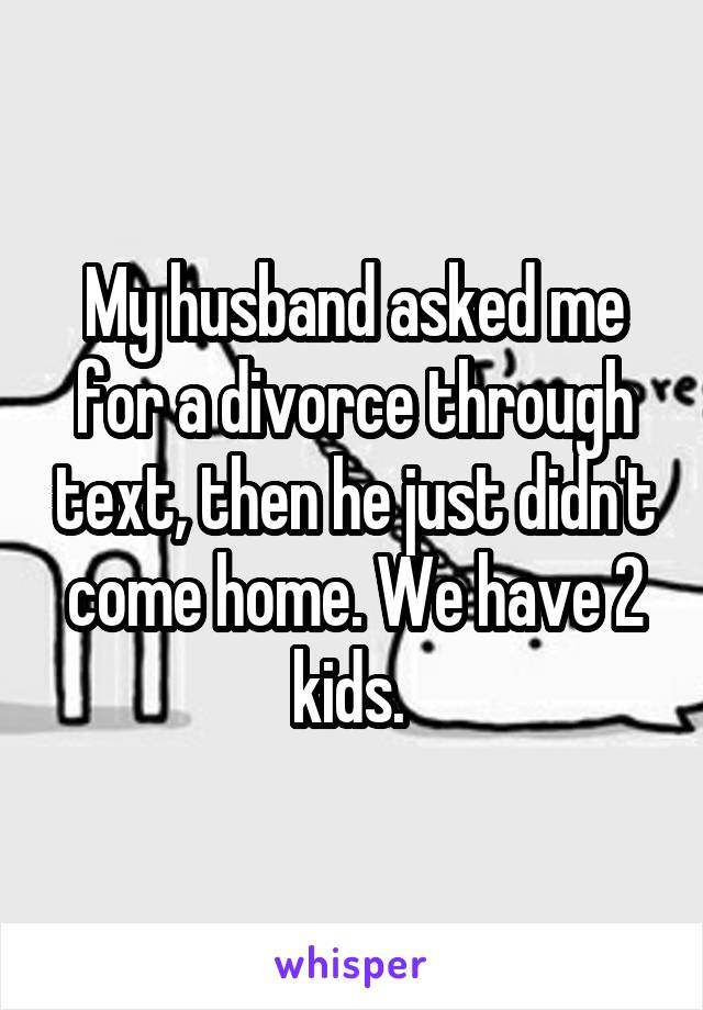 My husband asked me for a divorce through text, then he just didn't come home. We have 2 kids. 