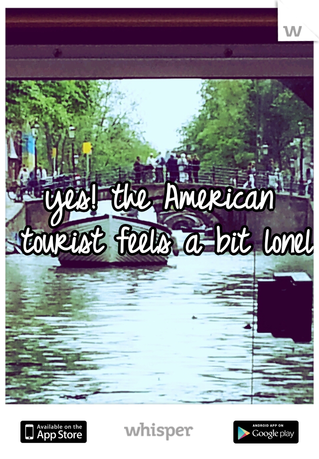 yes! the American tourist feels a bit lonely
