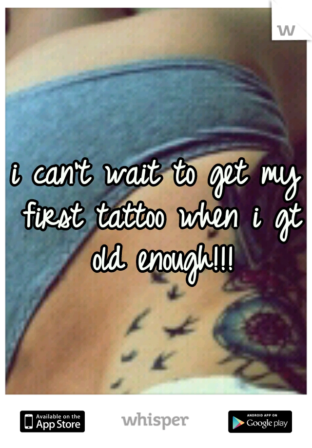 i can't wait to get my first tattoo when i gt old enough!!!