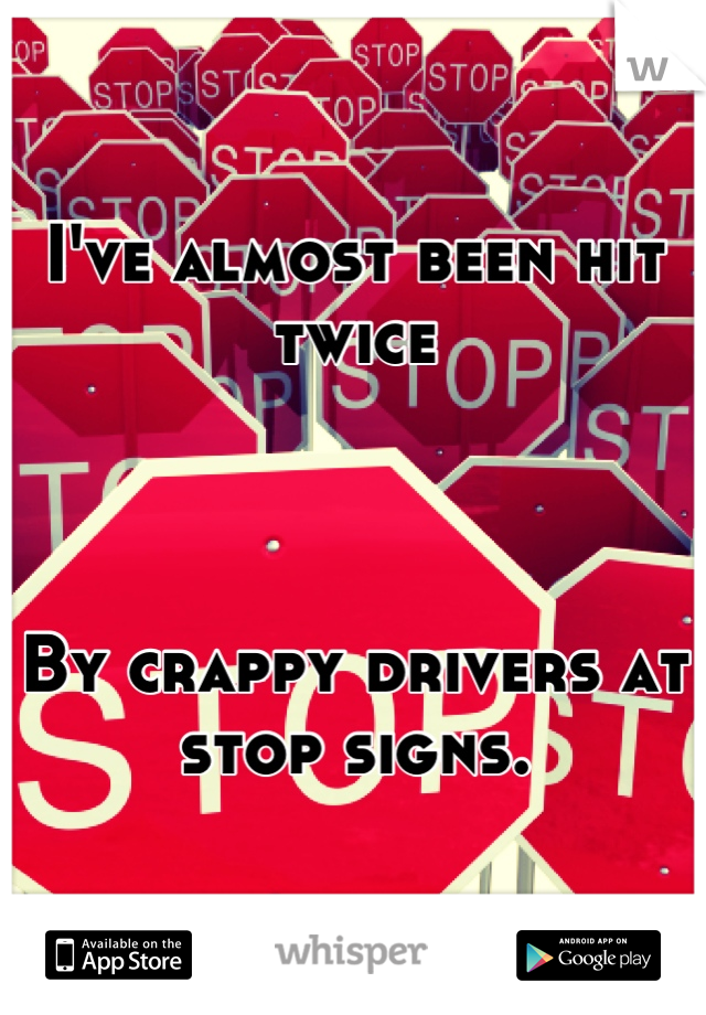 I've almost been hit twice



By crappy drivers at stop signs.